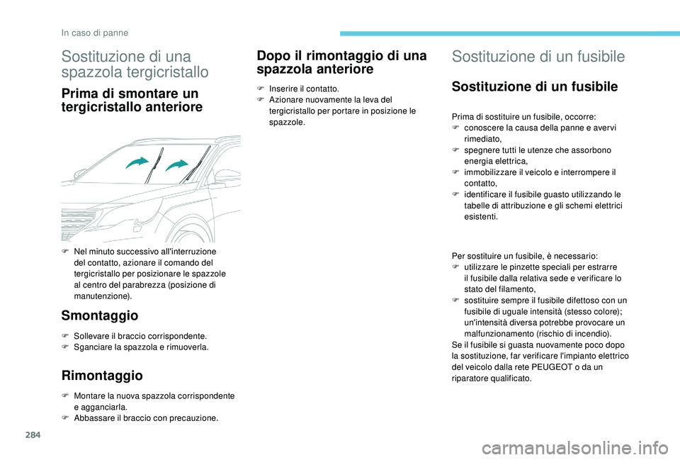 PEUGEOT 5008 2017  Manuale duso (in Italian) 284
Sostituzione di una 
spazzola tergicristallo
Prima di smontare un 
tergicristallo anteriore
Smontaggio
F Sollevare il braccio corrispondente.
F S ganciare la spazzola e rimuoverla.
Rimontaggio
F M