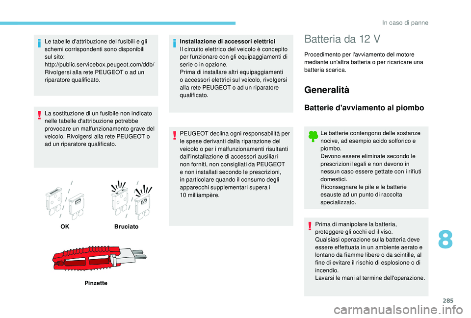 PEUGEOT 5008 2017  Manuale duso (in Italian) 285
Le tabelle d'attribuzione dei fusibili e gli 
schemi corrispondenti sono disponibili 
sul sito:
http://public.servicebox.peugeot.com/ddb/ 
Rivolgersi alla rete PEUGEOT o ad un 
riparatore qual