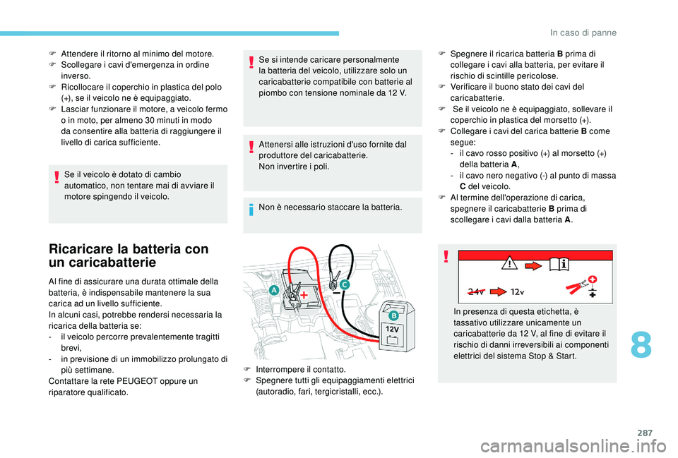 PEUGEOT 5008 2017  Manuale duso (in Italian) 287
F Attendere il ritorno al minimo del motore.
F S collegare i cavi d'emergenza in ordine 
inverso.
F
 
R
 icollocare il coperchio in plastica del polo 
(+), se il veicolo ne è equipaggiato.
F
