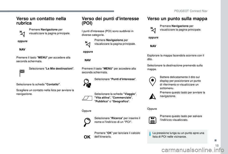 PEUGEOT 5008 2017 Manuale duso (in Italian) 13
Verso un contatto nella
rubrica
oppure Premere Navigazione
per
visualizzare la pagina principale.
Premere il tasto " MENU" per accedere alla
seconda schermata.
Selezionare " Le Mie PEUGEOT 5008 2017 Manuale duso (in Italian) 13
Verso un contatto nella
rubrica
oppure Premere Navigazione
per
visualizzare la pagina principale.
Premere il tasto " MENU" per accedere alla
seconda schermata.
Selezionare " Le Mie
