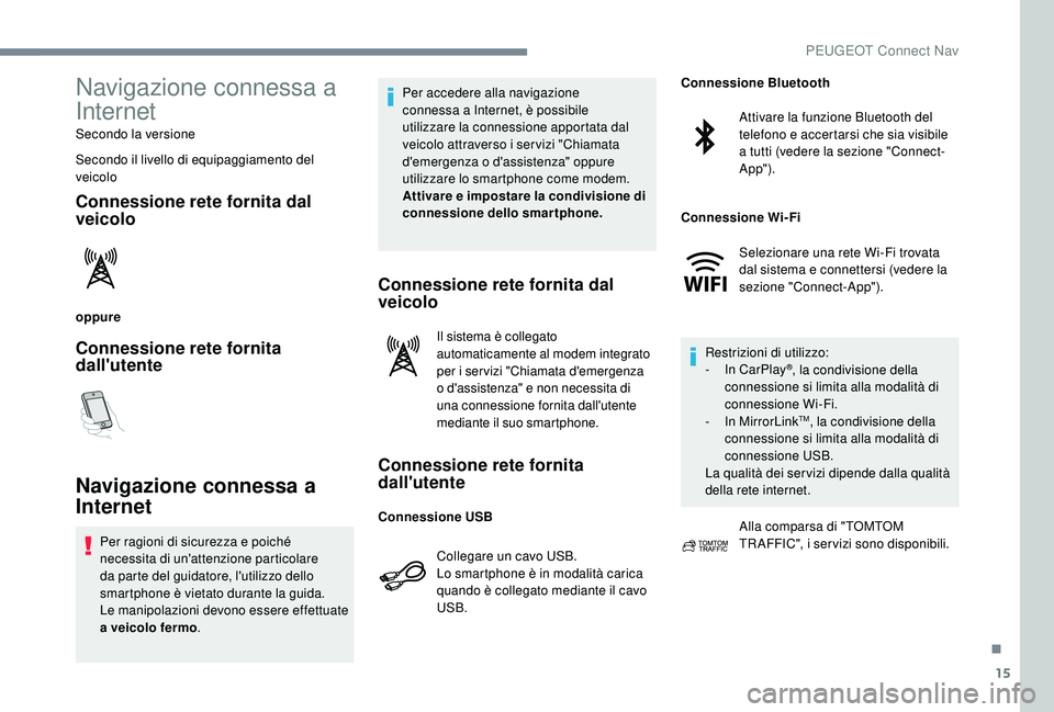 PEUGEOT 5008 2017 Manuale duso (in Italian) 15
Navigazione connessa a
Internet
Secondo la versione
Secondo il livello di equipaggiamento del
veicolo
Connessione rete fornita dal
veicolo
oppure
Connessione rete fornita
dall'utente
Naviga PEUGEOT 5008 2017 Manuale duso (in Italian) 15
Navigazione connessa a
Internet
Secondo la versione
Secondo il livello di equipaggiamento del
veicolo
Connessione rete fornita dal
veicolo
oppure
Connessione rete fornita
dall'utente
Naviga
