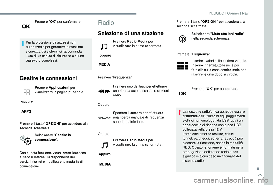 PEUGEOT 5008 2017  Manuale duso (in Italian) 23
Premere "OK" per confermare.
Per la protezione da accessi non 
autorizzati e per garantire la massima 
sicurezza dei sistemi, si raccomanda 
l'uso di un codice di sicurezza o di una 
pa