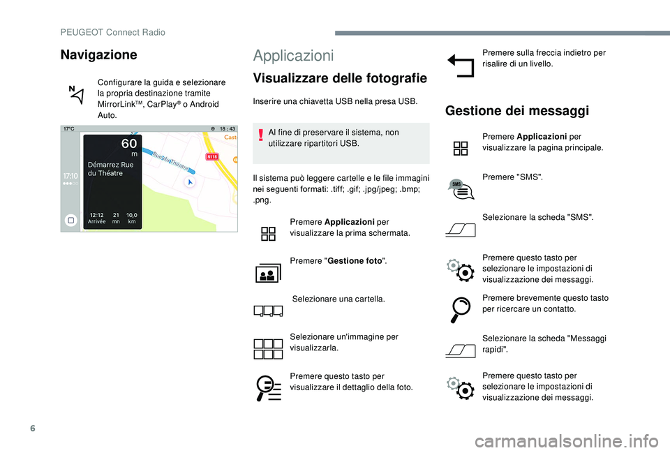 PEUGEOT 5008 2017  Manuale duso (in Italian) 6
Applicazioni
Visualizzare delle fotografie
Inserire una chiavetta USB nella presa USB.Al fine di preser vare il sistema, non 
utilizzare ripartitori USB.
Il sistema può leggere cartelle e le file i