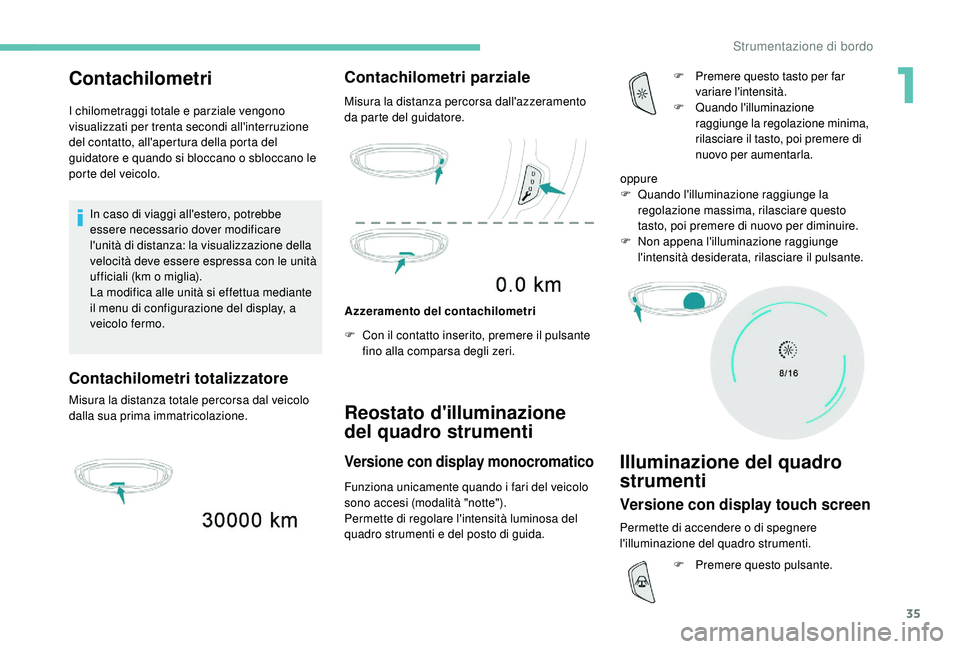 PEUGEOT 5008 2017  Manuale duso (in Italian) 35
Contachilometri
I chilometraggi totale e parziale vengono 
visualizzati per trenta secondi all'interruzione 
del contatto, all'apertura della porta del 
guidatore e quando si bloccano o sbl