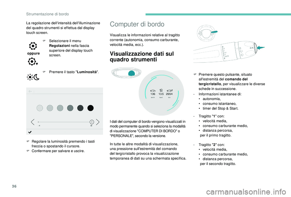 PEUGEOT 5008 2017  Manuale duso (in Italian) 36
Computer di bordo
Visualizza le informazioni relative al tragitto 
corrente (autonomia, consumo carburante, 
velocità media, ecc.).
Visualizzazione dati sul 
quadro strumenti
I dati del computer d