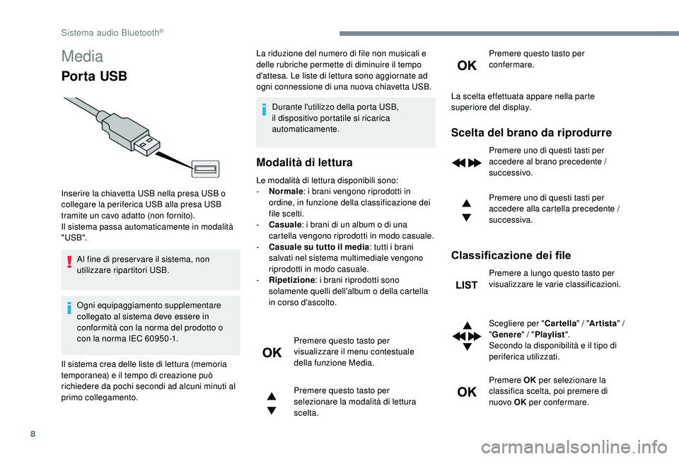 PEUGEOT 5008 2017  Manuale duso (in Italian) 8
Media
Por ta USB
Al fine di preser vare il sistema, non 
utilizzare ripartitori USB.
Ogni equipaggiamento supplementare 
collegato al sistema deve essere in 
conformità con la norma del prodotto o 