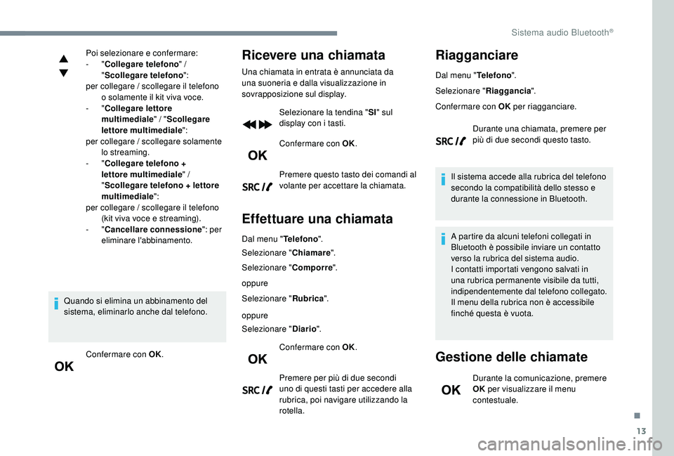 PEUGEOT 5008 2017  Manuale duso (in Italian) 13
Poi selezionare e confermare:
-  "Collegare telefono " / 
" Scollegare telefono ":
per collegare / scollegare il telefono  o solamente il kit viva voce.
-
  "Collegare lettore 
