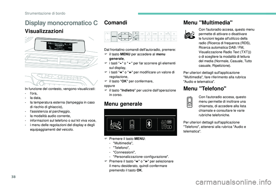 PEUGEOT 5008 2017  Manuale duso (in Italian) 38
Display monocromatico C
VisualizzazioniComandi
In funzione del contesto, vengono visualizzati:
-
  l'ora,
-
 
l
 a data,
-
 
l
 a temperatura esterna (lampeggia in caso 
di rischio di ghiaccio)
