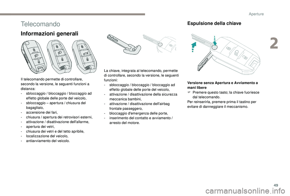 PEUGEOT 5008 2017  Manuale duso (in Italian) 49
Telecomando
Informazioni generali
Espulsione della chiave
Versione senza Aper tura e Avviamento a 
mani libere
F 
P
 remere questo tasto; la chiave fuoriesce 
dal telecomando.
Per reinserirla, prem