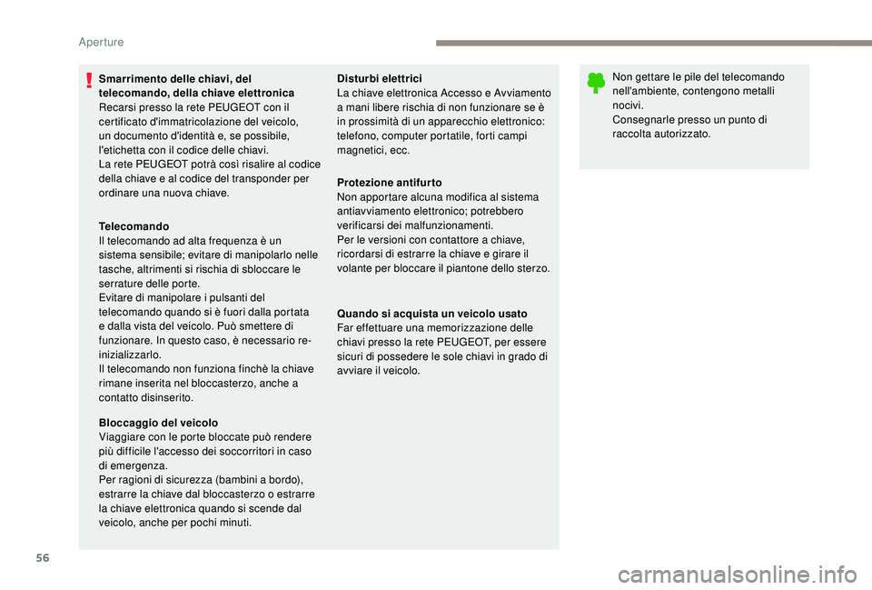 PEUGEOT 5008 2017  Manuale duso (in Italian) 56
Smarrimento delle chiavi, del 
telecomando, della chiave elettronica
Recarsi presso la rete PEUGEOT con il 
certificato d'immatricolazione del veicolo, 
un documento d'identità e, se possi