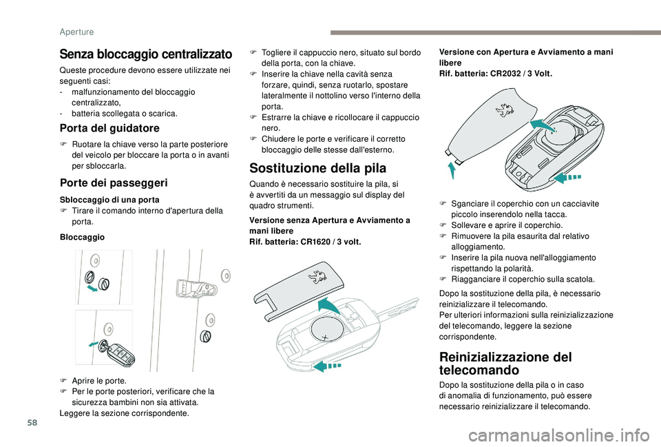 PEUGEOT 5008 2017  Manuale duso (in Italian) 58
Reinizializzazione del 
telecomando
Dopo la sostituzione della pila o in caso 
di anomalia di funzionamento, può essere 
necessario reinizializzare il telecomando.
Senza bloccaggio centralizzato
Q