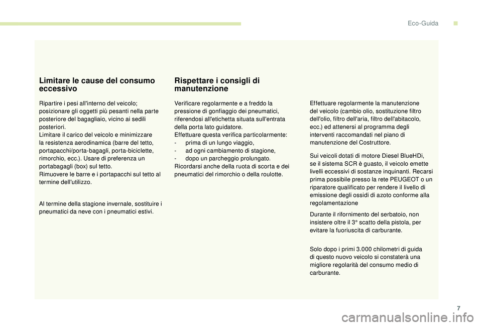 PEUGEOT 5008 2017  Manuale duso (in Italian) 7
Limitare le cause del consumo 
eccessivo
Ripartire i pesi all'interno del veicolo; 
posizionare gli oggetti più pesanti nella parte 
posteriore del bagagliaio, vicino ai sedili 
posteriori.
Lim