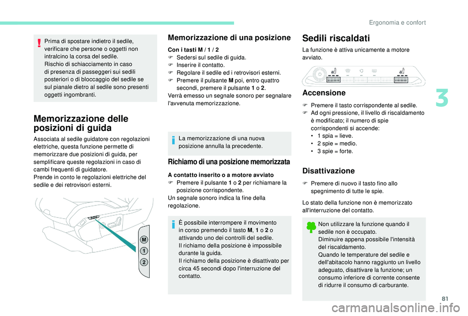PEUGEOT 5008 2017  Manuale duso (in Italian) 81
Prima di spostare indietro il sedile, 
verificare che persone o oggetti non 
intralcino la corsa del sedile.
Rischio di schiacciamento in caso 
di presenza di passeggeri sui sedili 
posteriori o di