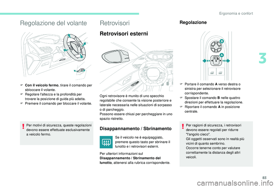 PEUGEOT 5008 2017  Manuale duso (in Italian) 83
Regolazione del volante
Per motivi di sicurezza, queste regolazioni 
devono essere effettuate esclusivamente 
a veicolo fermo.
F
 
C
 on il veicolo fermo
, tirare il comando per 
sbloccare il volan
