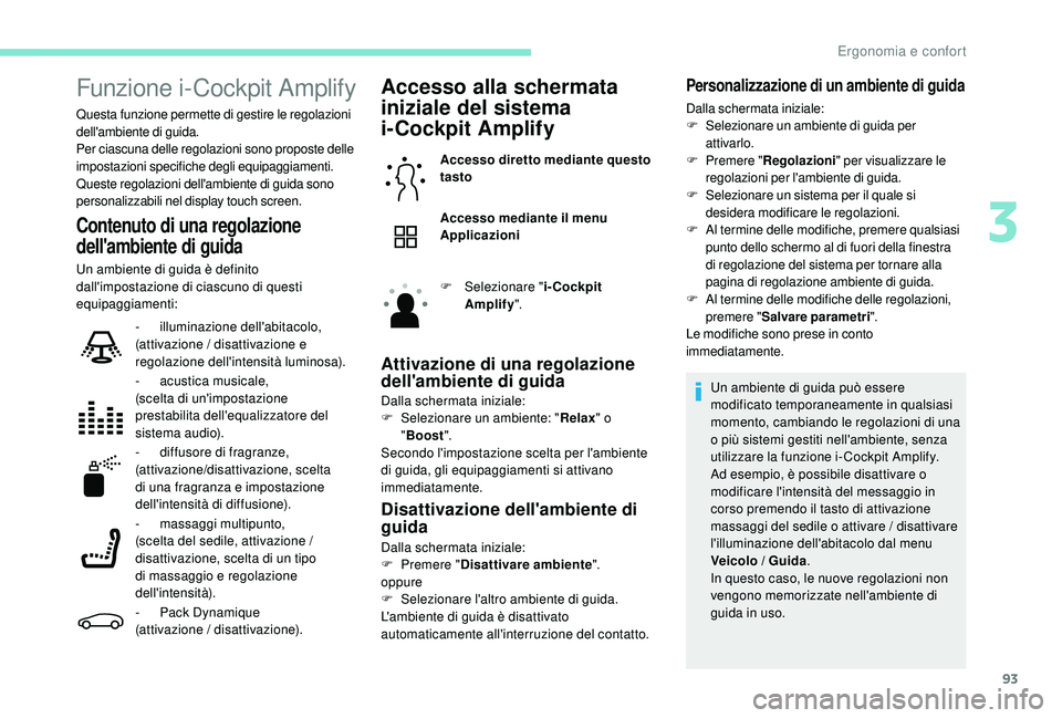 PEUGEOT 5008 2017  Manuale duso (in Italian) 93
Funzione i-Cockpit Amplify
Questa funzione permette di gestire le regolazioni 
dell'ambiente di guida.
Per ciascuna delle regolazioni sono proposte delle 
impostazioni specifiche degli equipagg