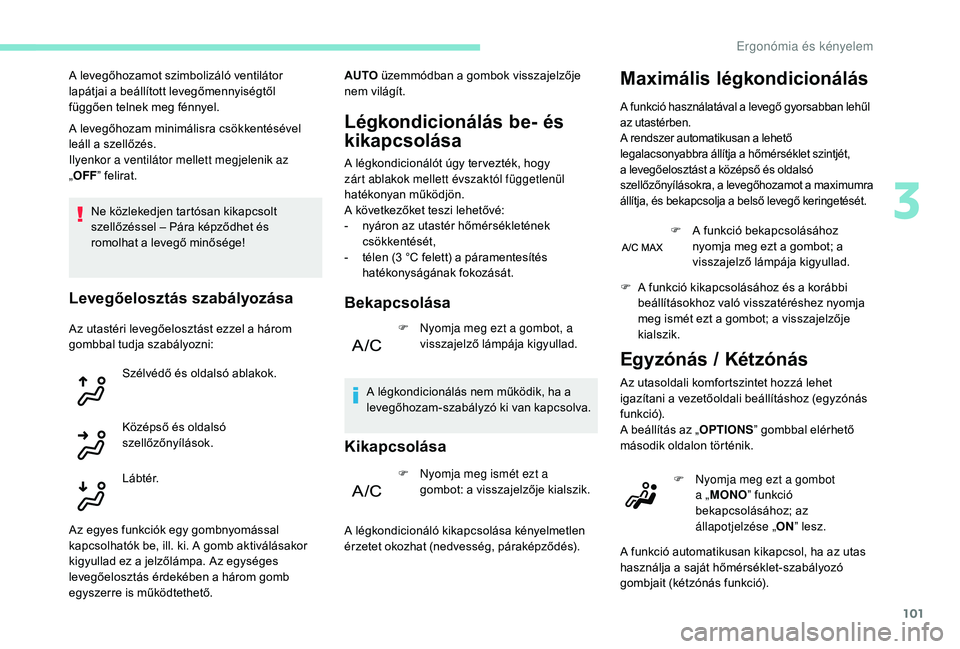 PEUGEOT 5008 2017  Kezelési útmutató (in Hungarian) 101
A levegőhozam minimálisra csökkentésével 
leáll a szellőzés.
Ilyenkor a ventilátor mellett megjelenik az 
„OFF ” felirat.
Ne közlekedjen tartósan kikapcsolt 
szellőzéssel – Pár