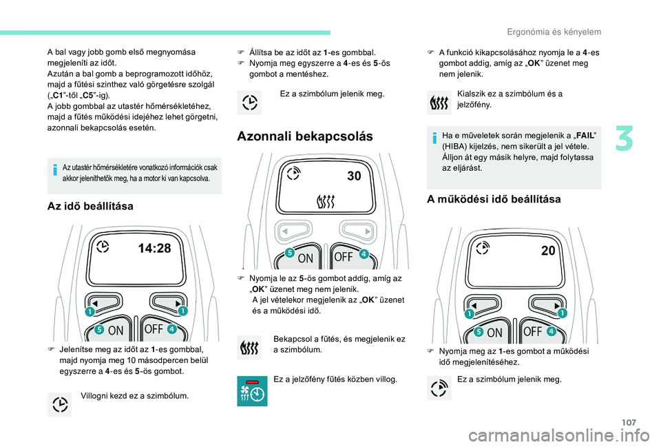 PEUGEOT 5008 2017  Kezelési útmutató (in Hungarian) 107
Az utastér hőmérsékletére vonatkozó információk csak 
akkor jeleníthetők meg, ha a motor ki van kapcsolva.
Az idő beállítása
F Állítsa be az időt az 1-es gombbal.
F  N yomja meg e