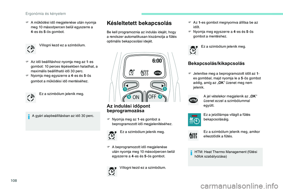 PEUGEOT 5008 2017  Kezelési útmutató (in Hungarian) 108
F A működési idő megjelenése után nyomja meg 10   másodpercen belül egyszerre a  
4 -es és 5 -ös gombot.
F
 
A
 z idő beállításhoz nyomja meg az 1 -es 
gombot: 10
  perces lépésekb