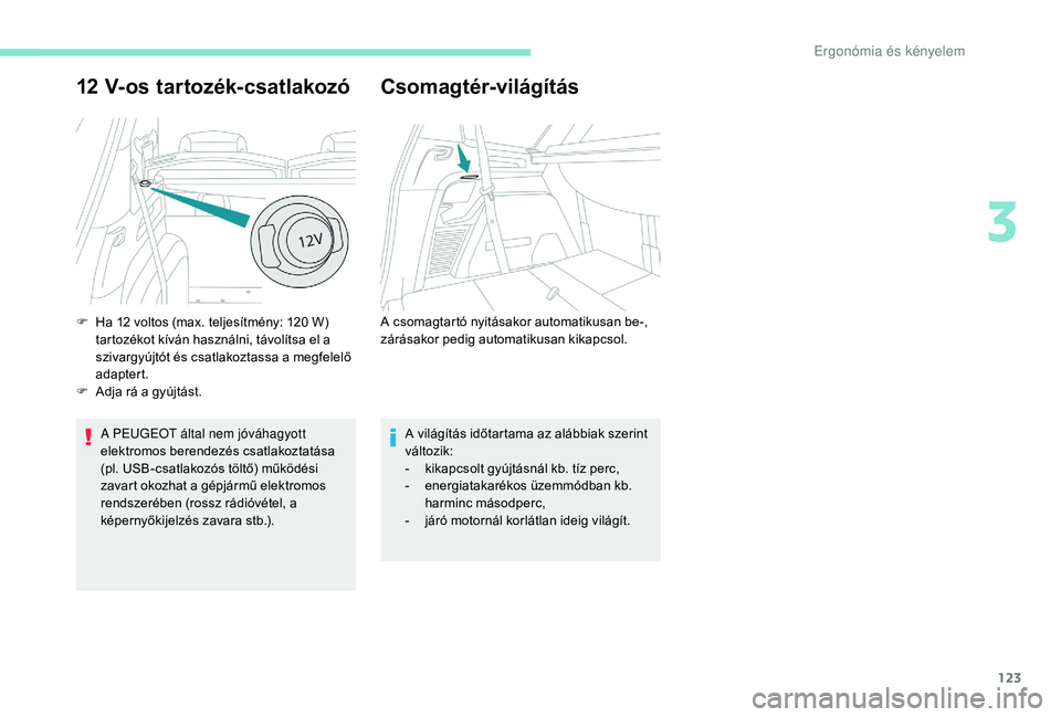 PEUGEOT 5008 2017 Kezelési útmutató (in Hungarian) 123
12 V-os tartozék-csatlakozó
A PEUGEOT által nem jóváhagyott
elektromos berendezés csatlakoztatása
(pl. USB-csatlakozós töltő) működési
zavart okozhat a gépjármű elektromos
rend PEUGEOT 5008 2017 Kezelési útmutató (in Hungarian) 123
12 V-os tartozék-csatlakozó
A PEUGEOT által nem jóváhagyott
elektromos berendezés csatlakoztatása
(pl. USB-csatlakozós töltő) működési
zavart okozhat a gépjármű elektromos
rend