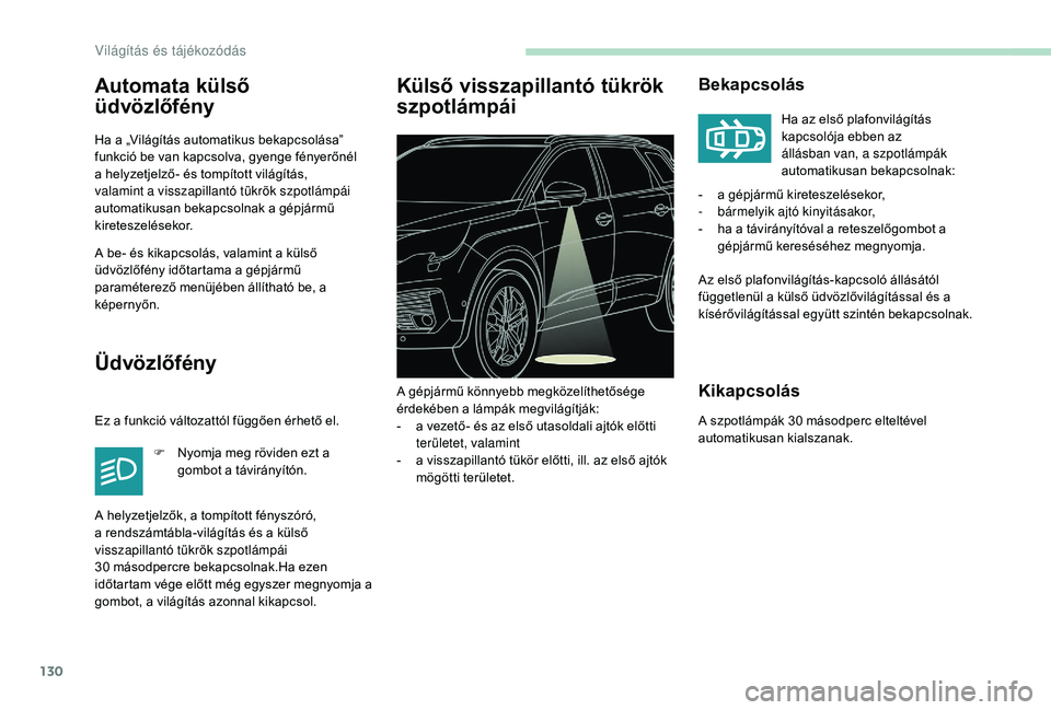 PEUGEOT 5008 2017  Kezelési útmutató (in Hungarian) 130
Automata külső 
üdvözlőfény
Ha a „Világítás automatikus bekapcsolása” 
funkció be van kapcsolva, gyenge fényerőnél 
a helyzetjelző- és tompított világítás, 
valamint a viss