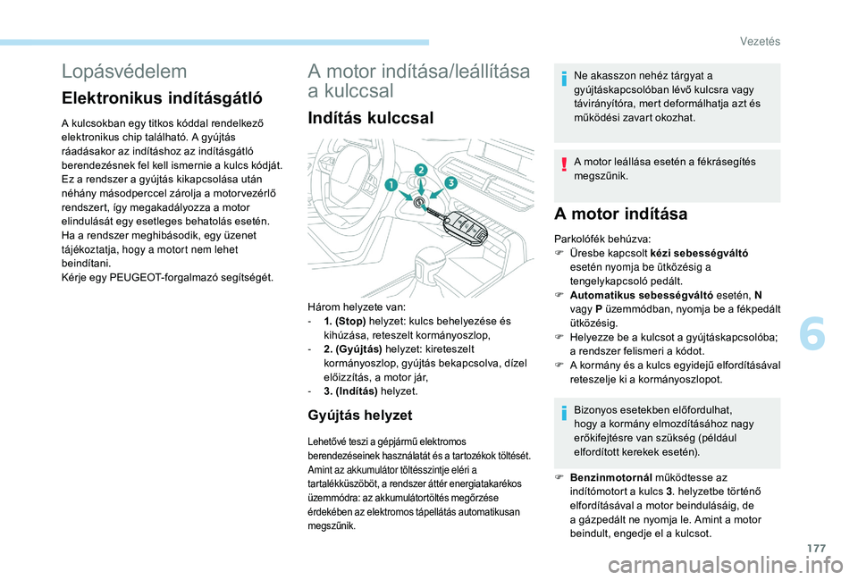 PEUGEOT 5008 2017 Kezelési útmutató (in Hungarian) 177
Lopásvédelem
Elektronikus indításgátló
A kulcsokban egy titkos kóddal rendelkező
elektronikus chip található. A gyújtás
ráadásakor az indításhoz az indításgátló
berendezésn PEUGEOT 5008 2017 Kezelési útmutató (in Hungarian) 177
Lopásvédelem
Elektronikus indításgátló
A kulcsokban egy titkos kóddal rendelkező
elektronikus chip található. A gyújtás
ráadásakor az indításhoz az indításgátló
berendezésn