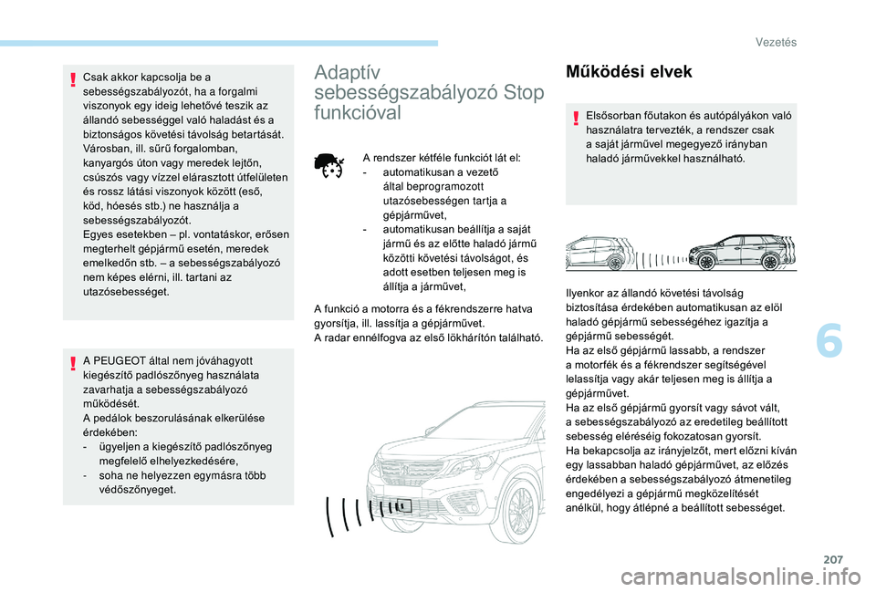 PEUGEOT 5008 2017  Kezelési útmutató (in Hungarian) 207
Csak akkor kapcsolja be a 
sebességszabályozót, ha a forgalmi 
viszonyok egy ideig lehetővé teszik az 
állandó sebességgel való haladást és a 
biztonságos követési távolság betart