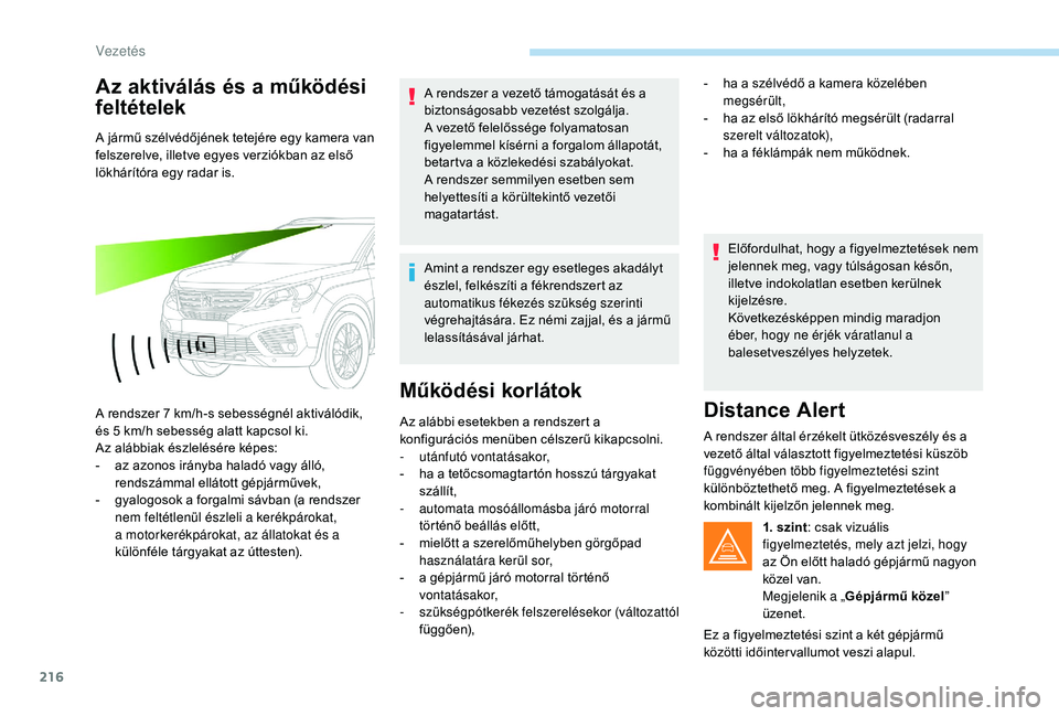 PEUGEOT 5008 2017  Kezelési útmutató (in Hungarian) 216
Az aktiválás és a működési 
feltételek
A jármű szélvédőjének tetejére egy kamera van 
felszerelve, illetve egyes verziókban az első 
lökhárítóra egy radar is.
A rendszer 7  km/