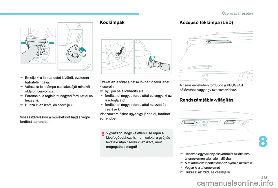 PEUGEOT 5008 2017 Kezelési útmutató (in Hungarian) 283
Visszaszereléskor a műveletsort hajtsa végre
fordított sorrendben.
Ködlámpák
F Emelje ki a lámpatestet kívülről, óvatosan hátrafelé húzva.
F
V
álassza le a lámpa csatlakozój PEUGEOT 5008 2017 Kezelési útmutató (in Hungarian) 283
Visszaszereléskor a műveletsort hajtsa végre
fordított sorrendben.
Ködlámpák
F Emelje ki a lámpatestet kívülről, óvatosan hátrafelé húzva.
F
V
álassza le a lámpa csatlakozój
