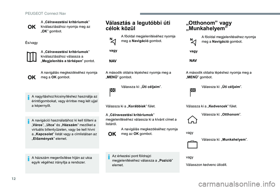 PEUGEOT 5008 2017 Kezelési útmutató (in Hungarian) 12
A „Célravezetési kritériumok”
kiválasztásához nyomja meg az
„ OK ” gombot.
És/vagy A „Célravezetési kritériumok ”
kiválasztásához válassza a
„ Megjelenítés a térk PEUGEOT 5008 2017 Kezelési útmutató (in Hungarian) 12
A „Célravezetési kritériumok”
kiválasztásához nyomja meg az
„ OK ” gombot.
És/vagy A „Célravezetési kritériumok ”
kiválasztásához válassza a
„ Megjelenítés a térk