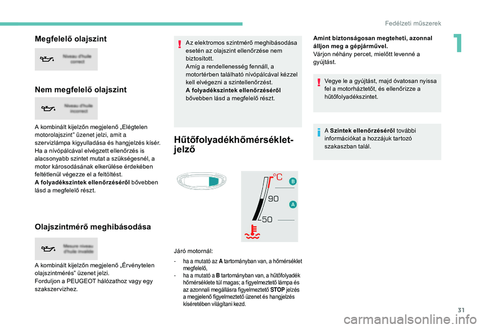 PEUGEOT 5008 2017 Kezelési útmutató (in Hungarian) 31
Megfelelő olajszint
Nem megfelelő olajszint
A kombinált kijelzőn megjelenő „Elégtelen
motorolajszint” üzenet jelzi, amit a
szer vizlámpa kigyulladása és hangjelzés kísér.
Ha a n PEUGEOT 5008 2017 Kezelési útmutató (in Hungarian) 31
Megfelelő olajszint
Nem megfelelő olajszint
A kombinált kijelzőn megjelenő „Elégtelen
motorolajszint” üzenet jelzi, amit a
szer vizlámpa kigyulladása és hangjelzés kísér.
Ha a n