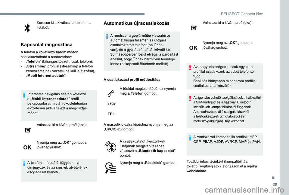 PEUGEOT 5008 2017 Kezelési útmutató (in Hungarian) 29
Keresse ki a kiválasztott telefont a
listából.
Kapcsolat megosztása
A telefon a következő három módon
csatlakoztatható a rendszerhez:
- „Telefon ” (kihangosítószett, csak telefon) PEUGEOT 5008 2017 Kezelési útmutató (in Hungarian) 29
Keresse ki a kiválasztott telefont a
listából.
Kapcsolat megosztása
A telefon a következő három módon
csatlakoztatható a rendszerhez:
- „Telefon ” (kihangosítószett, csak telefon)