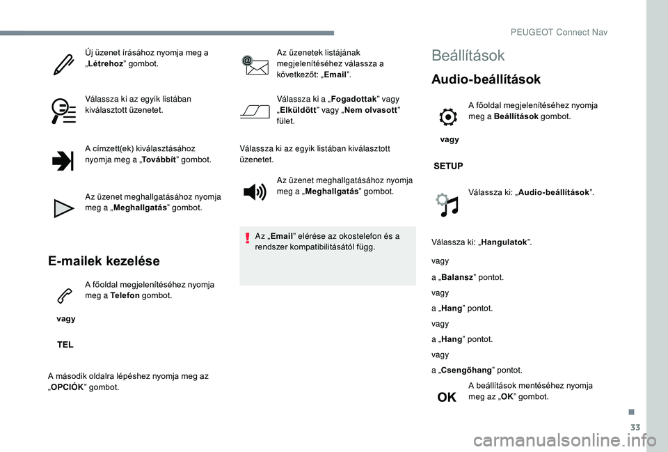 PEUGEOT 5008 2017  Kezelési útmutató (in Hungarian) 33
Új üzenet írásához nyomja meg a 
„Létrehoz ” gombot.
Válassza ki az egyik listában 
kiválasztott üzenetet.
A címzett(ek) kiválasztásához 
nyomja meg a „ To v á b b í t” gomb