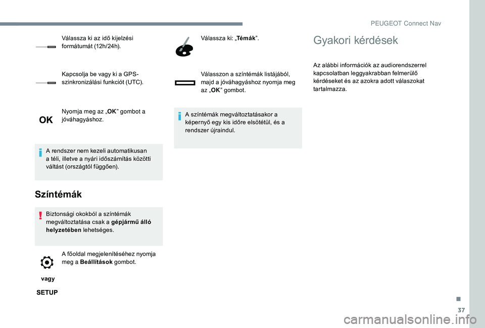 PEUGEOT 5008 2017  Kezelési útmutató (in Hungarian) 37
Nyomja meg az „OK” gombot a 
jóváhagyáshoz.
A rendszer nem kezeli automatikusan 
a téli, illetve a nyári időszámítás közötti 
váltást (országtól függően).
Színtémák
Biztons