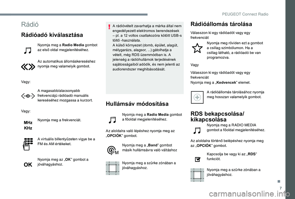 PEUGEOT 5008 2017 Kezelési útmutató (in Hungarian) 7
Rádió
Rádióadó kiválasztása
Nyomja meg a Radio Media gombot
az első oldal megjelenítéséhez.
Az automatikus állomáskereséshez
nyomja meg valamelyik gombot.
Vagy: A magasabb/alacsonyab PEUGEOT 5008 2017 Kezelési útmutató (in Hungarian) 7
Rádió
Rádióadó kiválasztása
Nyomja meg a Radio Media gombot
az első oldal megjelenítéséhez.
Az automatikus állomáskereséshez
nyomja meg valamelyik gombot.
Vagy: A magasabb/alacsonyab