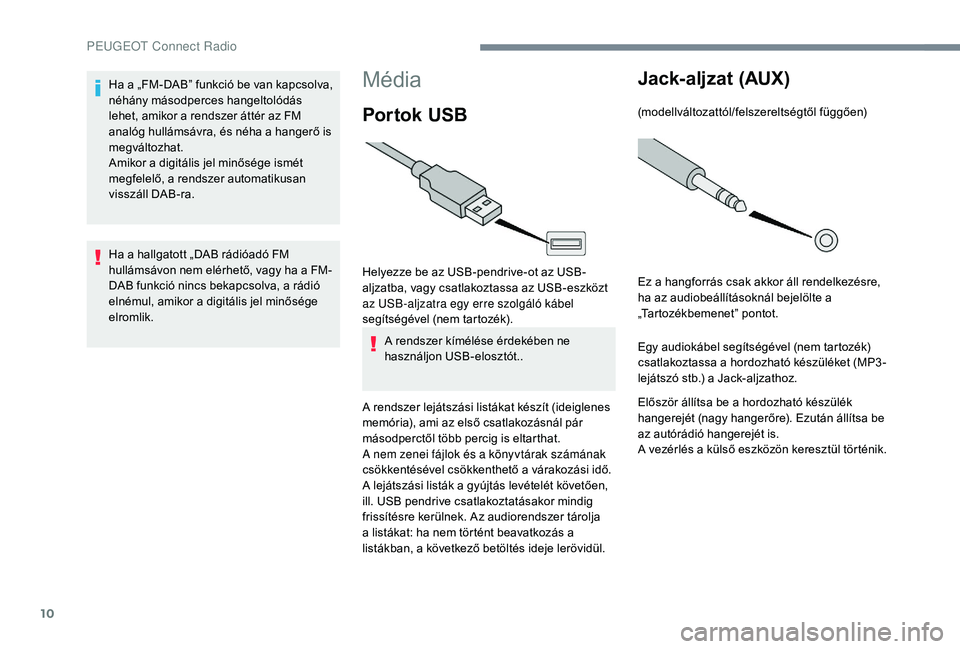 PEUGEOT 5008 2017 Kezelési útmutató (in Hungarian) 10
Média
Por tok USB
Helyezze be az USB-pendrive-ot az USB-
aljzatba, vagy csatlakoztassa az USB-eszközt
az USB-aljzatra egy erre szolgáló kábel
segítségével (nem tartozék).A rendszer kím PEUGEOT 5008 2017 Kezelési útmutató (in Hungarian) 10
Média
Por tok USB
Helyezze be az USB-pendrive-ot az USB-
aljzatba, vagy csatlakoztassa az USB-eszközt
az USB-aljzatra egy erre szolgáló kábel
segítségével (nem tartozék).A rendszer kím