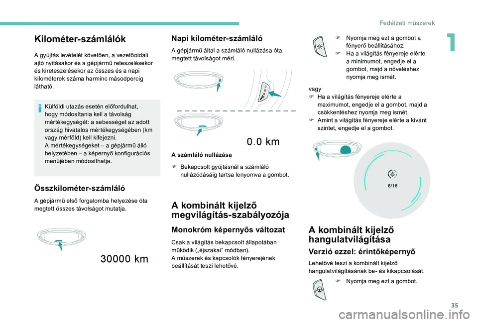 PEUGEOT 5008 2017 Kezelési útmutató (in Hungarian) 35
Kilométer-számlálók
A gyújtás levételét követően, a vezetőoldali
ajtó nyitásakor és a gépjármű reteszelésekor
és kireteszelésekor az összes és a napi
kilométerek száma ha PEUGEOT 5008 2017 Kezelési útmutató (in Hungarian) 35
Kilométer-számlálók
A gyújtás levételét követően, a vezetőoldali
ajtó nyitásakor és a gépjármű reteszelésekor
és kireteszelésekor az összes és a napi
kilométerek száma ha