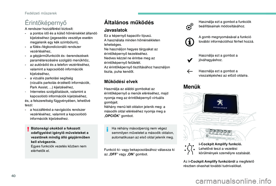PEUGEOT 5008 2017  Kezelési útmutató (in Hungarian) 40
Érintőképernyő
A rendszer hozzáférést biztosít:
- a p ontos idő és a külső hőmérséklet állandó 
kijelzéséhez ( jegesedés veszélye esetén 
megjelenik egy kék szimbólum),
-
 
