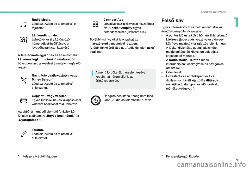 PEUGEOT 5008 2017  Kezelési útmutató (in Hungarian) 41
Felső  sáv
Egyes információk folyamatosan láthatók az 
érintőképernyő felső sávjában:
- 
A p
 ontos idő és a külső hőmérséklet állandó 
kijelzése ( jegesedés veszélye eset