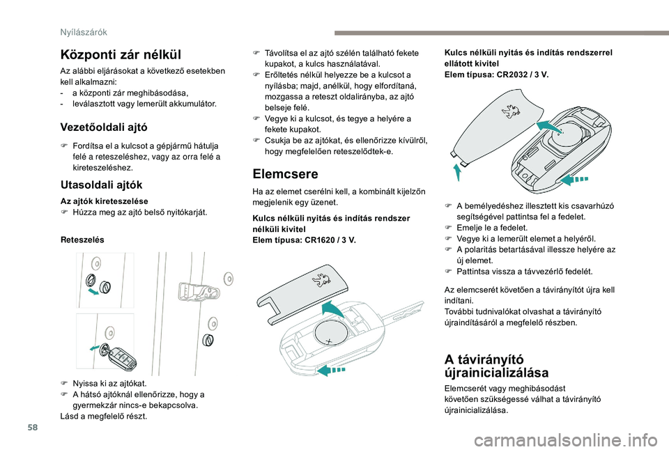 PEUGEOT 5008 2017  Kezelési útmutató (in Hungarian) 58
A távirányító 
újrainicializálása
Elemcserét vagy meghibásodást 
követően szükségessé válhat a távirányító 
újrainicializálása.
Központi zár nélkül
Az alábbi eljárások