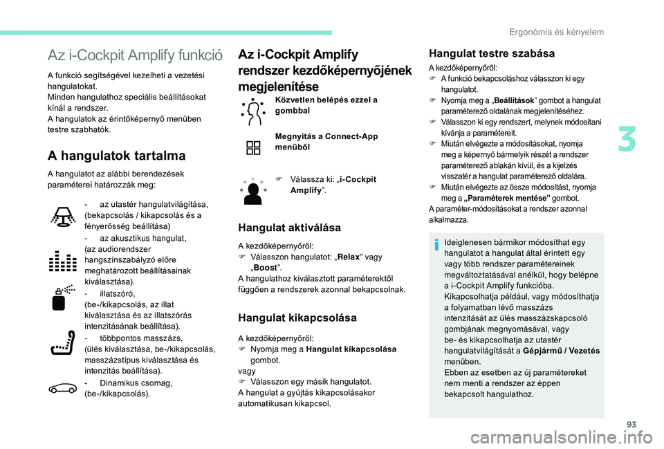 PEUGEOT 5008 2017 Kezelési útmutató (in Hungarian) 93
Az i-Cockpit Amplify funkció
A funkció segítségével kezelheti a vezetési
hangulatokat.
Minden hangulathoz speciális beállításokat
kínál a rendszer.
A hangulatok az érintőképernyő PEUGEOT 5008 2017 Kezelési útmutató (in Hungarian) 93
Az i-Cockpit Amplify funkció
A funkció segítségével kezelheti a vezetési
hangulatokat.
Minden hangulathoz speciális beállításokat
kínál a rendszer.
A hangulatok az érintőképernyő
