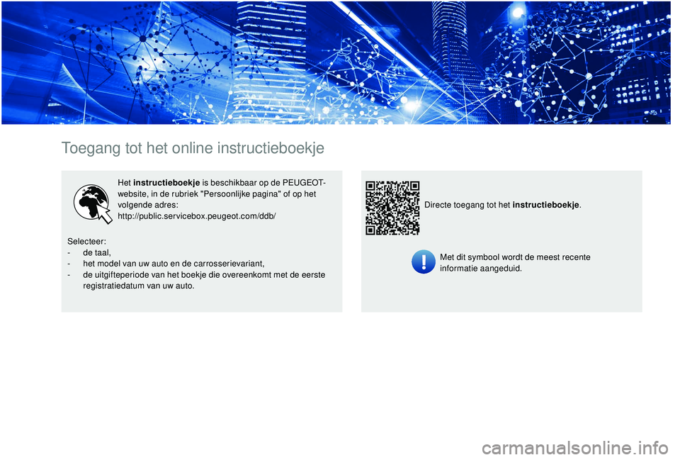 PEUGEOT 5008 2017 Instructieboekje (in Dutch) Toegang tot het online instructieboekje
Het instructieboekje is beschikbaar op de PEUGEOT-
website, in de rubriek "Persoonlijke pagina" of op het
volgende adres:
http://public.servicebox.peug PEUGEOT 5008 2017 Instructieboekje (in Dutch) Toegang tot het online instructieboekje
Het instructieboekje is beschikbaar op de PEUGEOT-
website, in de rubriek "Persoonlijke pagina" of op het
volgende adres:
http://public.servicebox.peug