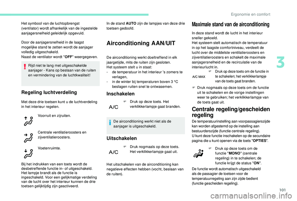 PEUGEOT 5008 2017  Instructieboekje (in Dutch) 101
Door de aanjagersnelheid in de laagst 
mogelijke stand te zetten wordt de aanjager 
volledig uitgeschakeld.
Naast de ventilator wordt "OFF" weergegeven.
Rijd niet te lang met uitgeschakeld