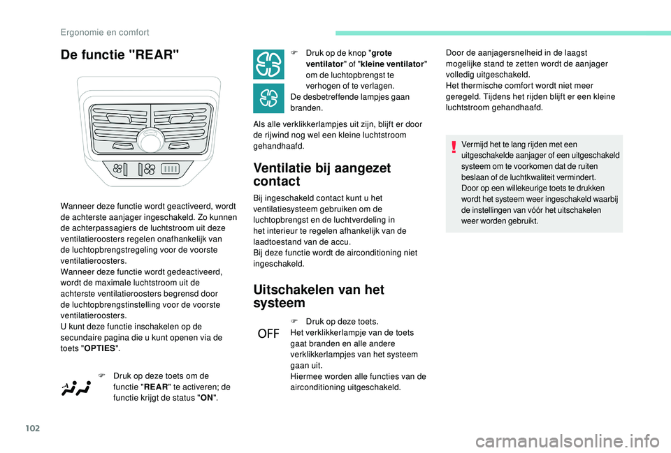 PEUGEOT 5008 2017  Instructieboekje (in Dutch) 102
De functie "REAR"Ventilatie bij aangezet 
contact
Bij ingeschakeld contact kunt u het 
ventilatiesysteem gebruiken om de 
luchtopbrengst en de luchtverdeling in 
het interieur te regelen a