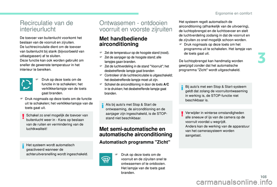 PEUGEOT 5008 2017  Instructieboekje (in Dutch) 103
Recirculatie van de 
interieurlucht
De toevoer van buitenlucht voorkomt het 
beslaan van de voorruit en zijruiten.
De luchtrecirculatie dient om de toevoer 
van buitenlucht bij stank (bijvoorbeeld