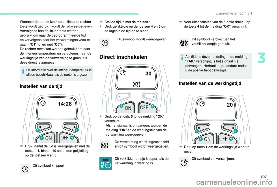 PEUGEOT 5008 2017  Instructieboekje (in Dutch) 107
De informatie over de interieurtemperatuur is 
alleen beschikbaar als de motor is afgezet.
Instellen van de tijd
F Stel de tijd in met de toetsen 1.
F  D ruk gelijktijdig op de toetsen 4 en 5 om 
