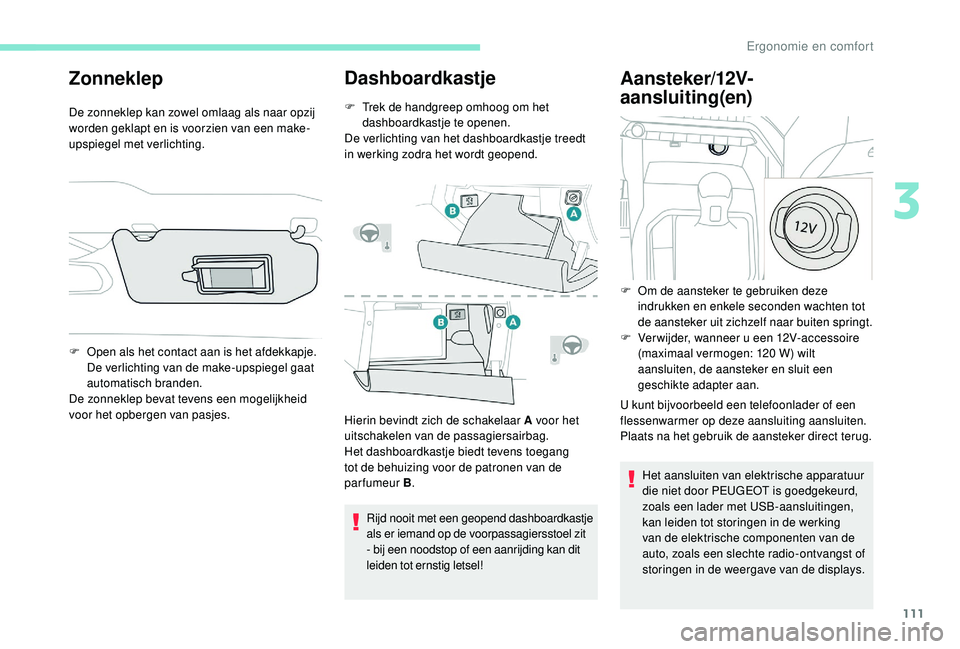 PEUGEOT 5008 2017 Instructieboekje (in Dutch) 111
Zonneklep
De zonneklep kan zowel omlaag als naar opzij
worden geklapt en is voorzien van een make-
upspiegel met verlichting.
Dashboardkastje
F Trek de handgreep omhoog om het dashboardkastje te PEUGEOT 5008 2017 Instructieboekje (in Dutch) 111
Zonneklep
De zonneklep kan zowel omlaag als naar opzij
worden geklapt en is voorzien van een make-
upspiegel met verlichting.
Dashboardkastje
F Trek de handgreep omhoog om het dashboardkastje te