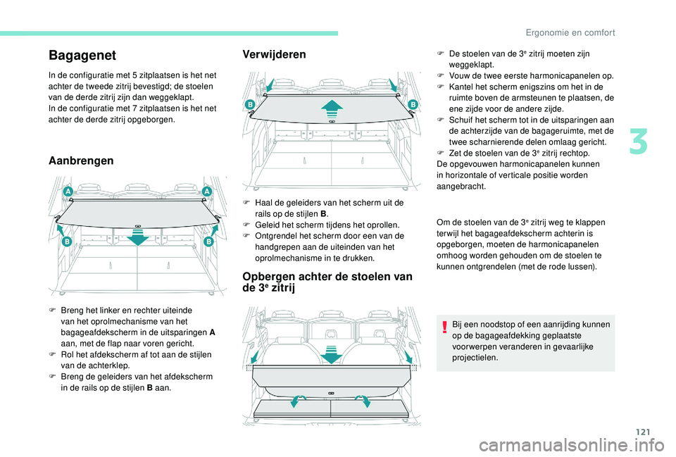 PEUGEOT 5008 2017  Instructieboekje (in Dutch) 121
Bagagenet
In de configuratie met 5 zitplaatsen is het net 
achter de tweede zitrij bevestigd; de stoelen 
van de derde zitrij zijn dan weggeklapt.
In de configuratie met 7 zitplaatsen is het net 
