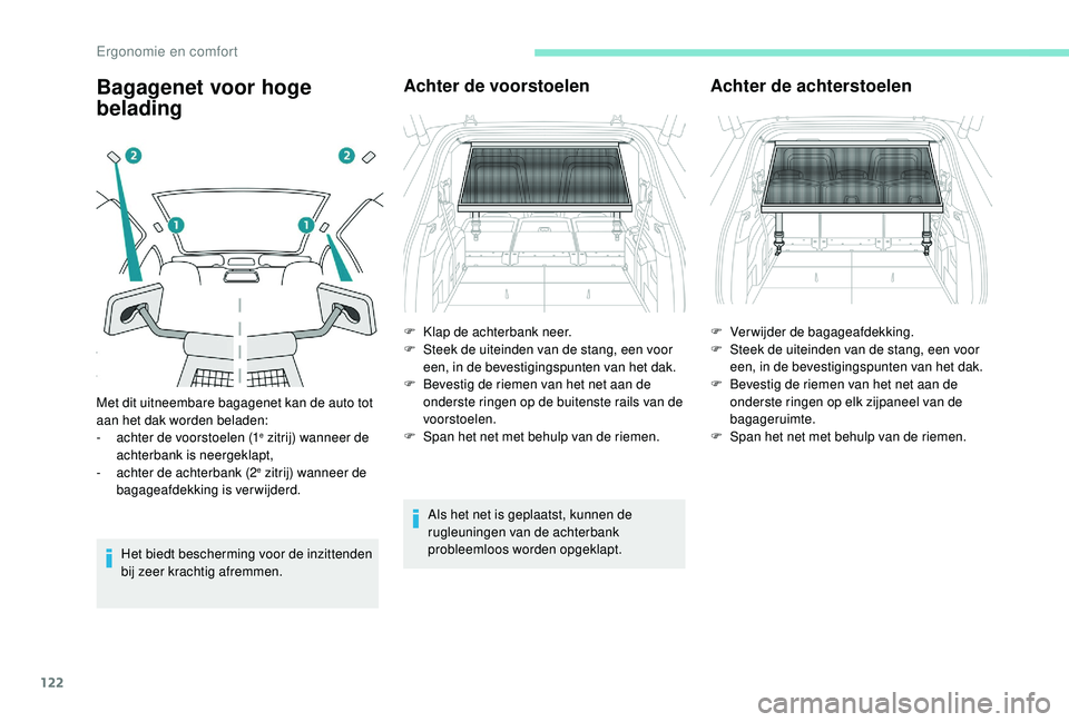 PEUGEOT 5008 2017  Instructieboekje (in Dutch) 122
Bagagenet voor hoge 
belading
Het biedt bescherming voor de inzittenden 
bij zeer krachtig afremmen.
Achter de voorstoelen
Als het net is geplaatst, kunnen de 
rugleuningen van de achterbank 
prob