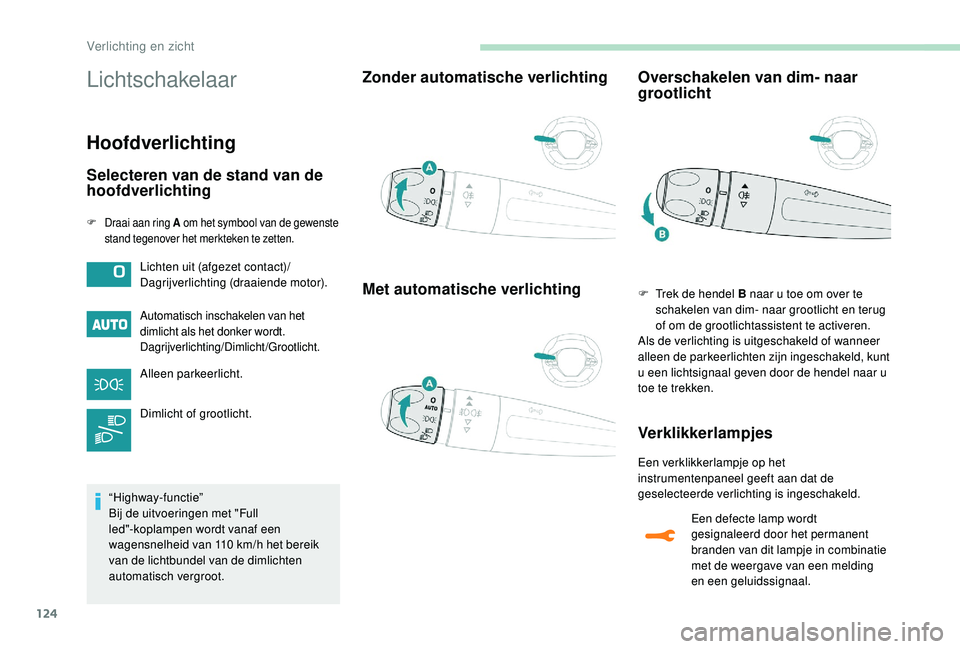 PEUGEOT 5008 2017  Instructieboekje (in Dutch) 124
Lichtschakelaar
Hoofdverlichting
Selecteren van de stand van de 
hoofdverlichting
F Draai aan ring A om het symbool van de gewenste 
stand tegenover het merkteken te zetten.
Automatisch inschakele