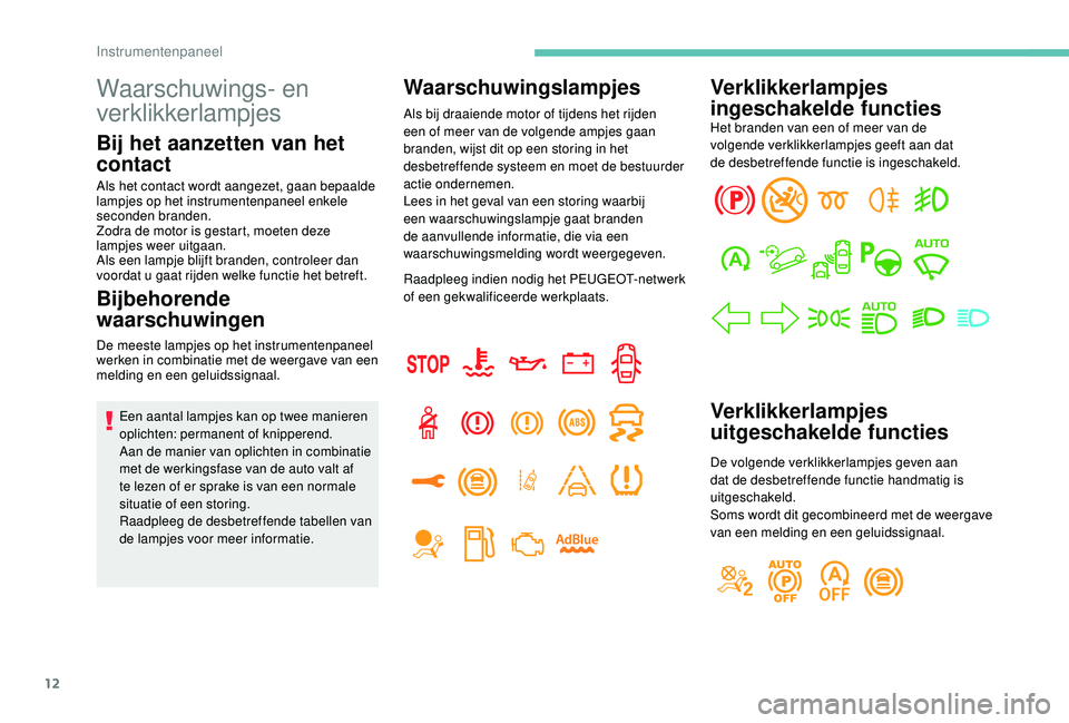 PEUGEOT 5008 2017 Instructieboekje (in Dutch) 12
Waarschuwings- en
verklikkerlampjes
Bij het aanzetten van het
contact
Als het contact wordt aangezet, gaan bepaalde
lampjes op het instrumentenpaneel enkele
seconden branden.
Zodra de motor is PEUGEOT 5008 2017 Instructieboekje (in Dutch) 12
Waarschuwings- en
verklikkerlampjes
Bij het aanzetten van het
contact
Als het contact wordt aangezet, gaan bepaalde
lampjes op het instrumentenpaneel enkele
seconden branden.
Zodra de motor is